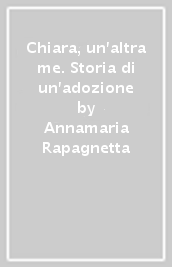 Chiara, un altra me. Storia di un adozione