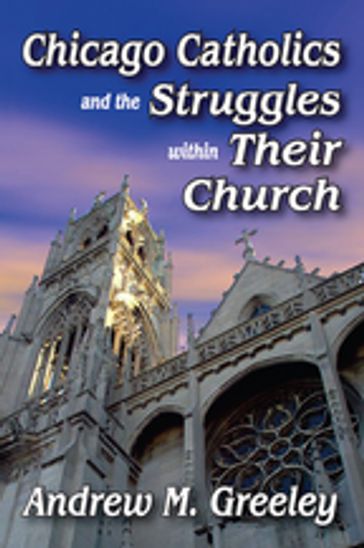 Chicago Catholics and the Struggles within Their Church - Andrew M. Greeley - Robert J. Haggerty