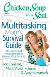 Chicken Soup for the Soul: The Multitasking Mom s Survival Guide