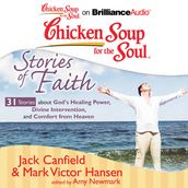 Chicken Soup for the Soul: Stories of Faith - 31 Stories about God s Healing Power, Divine Intervention, and Comfort from Heaven