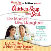 Chicken Soup for the Soul: Like Mother, Like Daughter - 36 Stories about Gratitude, Being There for Each Other, and Saying Goodbye