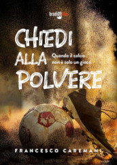 Chiedi alla polvere. Quando il calcio non è solo un gioco