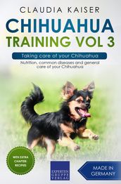 Chihuahua Training Vol 3  Taking care of your Chihuahua: Nutrition, common diseases and general care of your Chihuahua