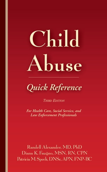 Child Abuse Quick Reference 3e - MSN  RN  CPN  SANE-A  SANE-P  FAAFS  DF-IAFN Diana K. Faugno - DNSc  APN  FNP-BC Patricia M. Speck - PhD  MD  PhD Randell Alexander MD