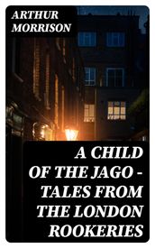 A Child of the Jago - Tales from the London Rookeries