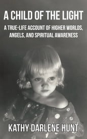 A Child of the Light: A True-Life Account of Psychic Healing, Higher Worlds, Angels, and Spiritual Awareness