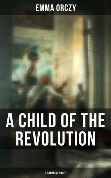 A Child of the Revolution: Historical Novel - Emma Orczy