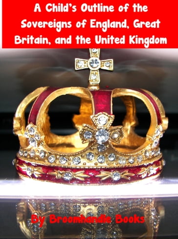 A Child's Outline of the Sovereigns of England, Great Britain, and the United Kingdom - Broomhandle Books