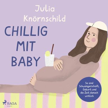Chillig mit Baby: So sind Schwangerschaft, Geburt und die Zeit danach wirklich - Julia Knornschild