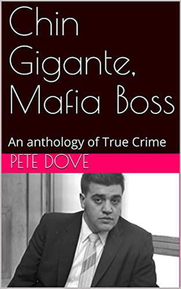 Chin Gigante, Mafia Boss An anthology of True Crime - Pete Dove - Richard Poche