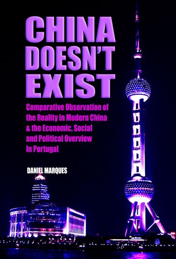 China Doesnt Exist: Comparative Observation of the Reality in Modern China and the Economic, Social and Political Overview in Portugal - Daniel Marques