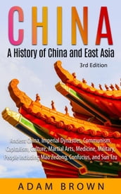 China: A History of China and East Asia (Ancient China, Imperial Dynasties, Communism, Capitalism, Culture, Martial Arts, Medicine, Military, People including Mao Zedong, and Confucius)