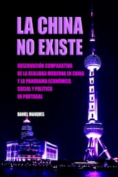 La China No Existe: Observación Comparativa de la Realidad Moderna en China y lo Panorama Económico, Social y Político en Portugal