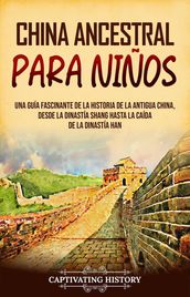 China ancestral para niños: Una guía fascinante de la historia de la antigua China, desde la dinastía Shang hasta la caída de la dinastía Han