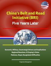 China s Belt and Road Initiative (BRI): Five Years Later - Economic, Military, Geostrategic Drivers and Implications, Regional Reactions, Xi Jinping s Vision, Pakistan, Nepal, Bangladesh Difficulties