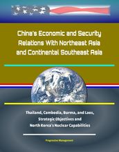 China s Economic and Security Relations With Northeast Asia and Continental Southeast Asia: Thailand, Cambodia, Burma, and Laos, Strategic Objectives and North Korea s Nuclear Capabilities
