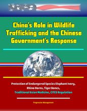 China s Role in Wildlife Trafficking and the Chinese Government s Response: Protection of Endangered Species Elephant Ivory, Rhino Horns, Tiger Bones, Traditional Asian Medicine, CITES Regulation