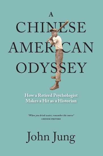 A Chinese American Odyssey: How A Retired Psychologist Makes A Hit As A Historian - John Jung