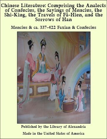 Chinese Literature: Comprising the Analects of Confucius, the Sayings of Mencius, the Shi-King, the Travels of F-Hien, and the Sorrows of Han - Confucius - Mencius - ca. 337-422 Faxian