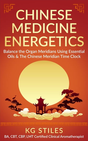 Chinese Medicine Energetics: Balance Organ Meridians Using Essential Oils & The Chinese Meridian Time Clock - KG STILES
