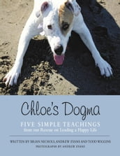 Chloe s Dogma: Five Simple Teachings from Our Rescue On Leading a Happy Life