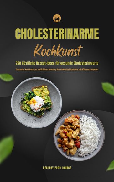 Cholesterinarme Kochkunst: 250 köstliche Rezept-Ideen für gesunde Cholesterinwerte (Gesundes Kochbuch zur natürlichen Senkung des Cholesterinspiegels mit Nährwertangaben) - Healthy Food Lounge