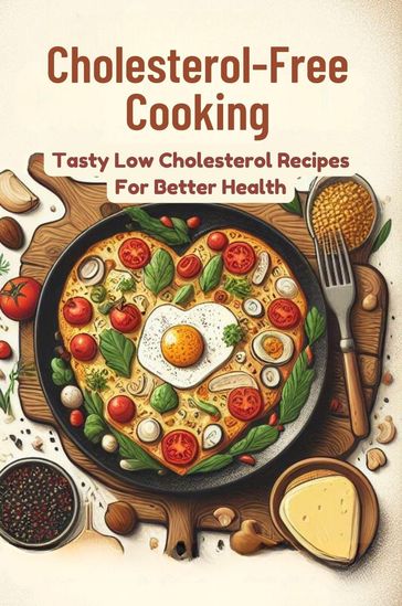 Cholesterol-Free Cooking: Tasty Low Cholesterol Recipes For Better Health - Gupta Amit