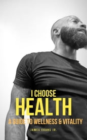 I Choose Health: A Guide To Wellness & Vitality