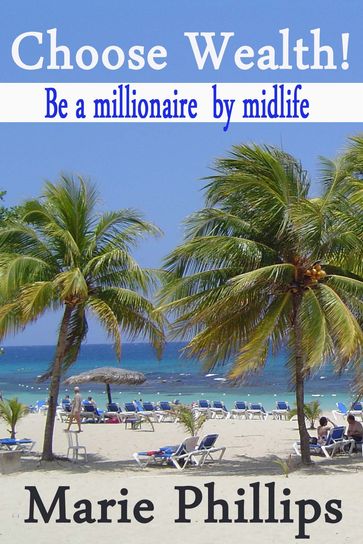 Choose Wealth! Be a Millionaire by Midlife - Marie Phillips