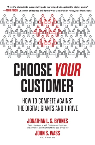 Choose Your Customer: How to Compete Against the Digital Giants and Thrive - Jonathan L. S. Byrnes - John S. Wass