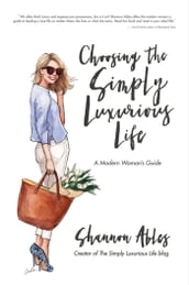 Choosing The Simply Luxurious Life: A Modern Woman s Guide