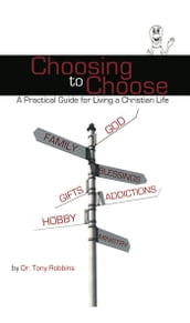 Choosing to Choose: A Practical Guide for Living a Christian Life