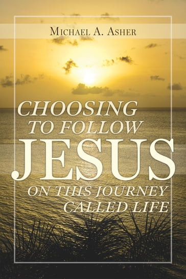 Choosing to Follow Jesus on This Journey Called Life - Michael A. Asher