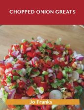 Chopped Onion Greats: Delicious Chopped Onion Recipes, The Top 100 Chopped Onion Recipes