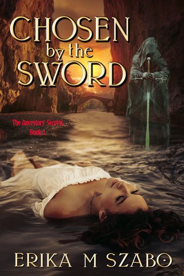 Chosen By The Sword: The Ancestors' Secrets, Book 2 - Erika M Szabo