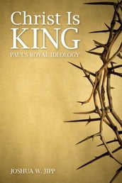 Christ Is King: Paul s Royal Ideology