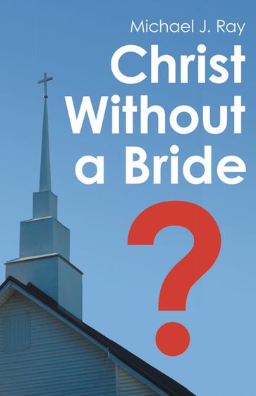 Christ Without a Bride? - Michael J. Ray