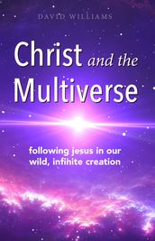 Christ and the Multiverse: Following Jesus in Our Wild, Infinite Creation