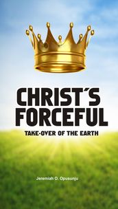 Christ s Forceful Take-over of the Earth