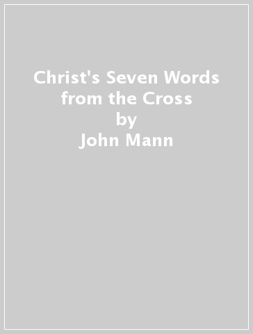 Christ's Seven Words from the Cross - John Mann