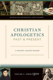 Christian Apologetics Past and Present: A Primary Source Reader