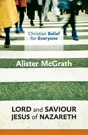 Christian Belief for Everyone: Lord and Saviour: Jesus of Nazareth - Alister McGrath