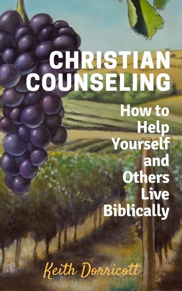 Christian Counseling - How to Help Yourself and Others Live Biblically - Keith Dorricott