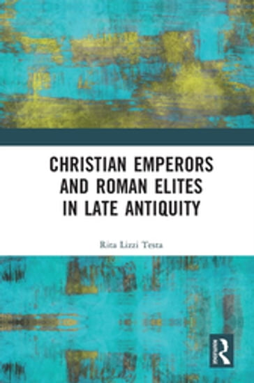 Christian Emperors and Roman Elites in Late Antiquity - Rita Lizzi Testa
