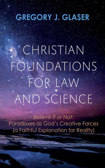 Christian Foundations for Law and Science - Gregory J. Glaser