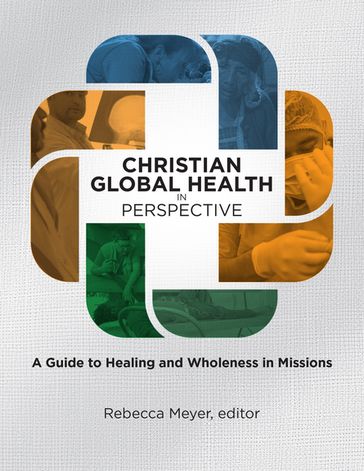 Christian Global Health in Perspective - Rebecca Meyer - Paul Hudson - Daniel ONeill - Grace Tazelaar - Arnold Gorske - Christoffer H. Grundmann - Perry Jansen - Mike Soderling
