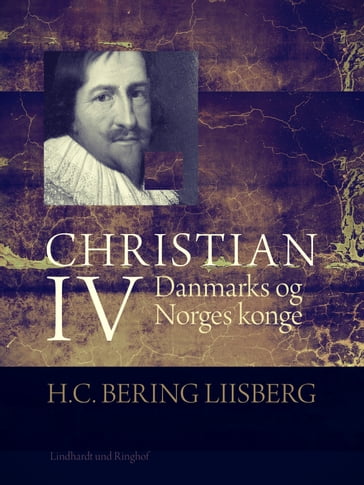 Christian IV. Danmarks og Norges konge - H. C. Bering. Liisberg