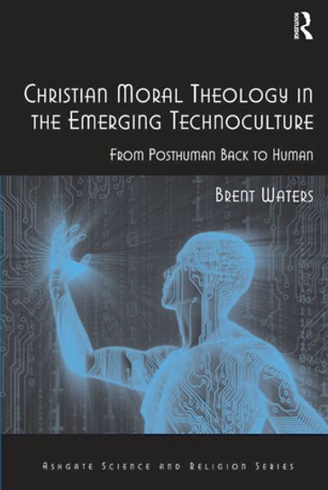 Christian Moral Theology in the Emerging Technoculture - Brent Waters