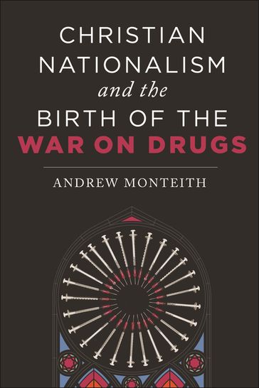 Christian Nationalism and the Birth of the War on Drugs - Andrew Monteith