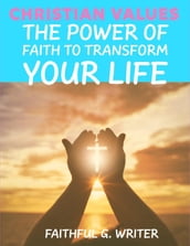 Christian Values: The Power of Faith to Transform Your Life